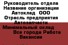 Руководитель отдела › Название организации ­ Автоклад, ООО › Отрасль предприятия ­ Автозапчасти › Минимальный оклад ­ 40 000 - Все города Работа » Вакансии   